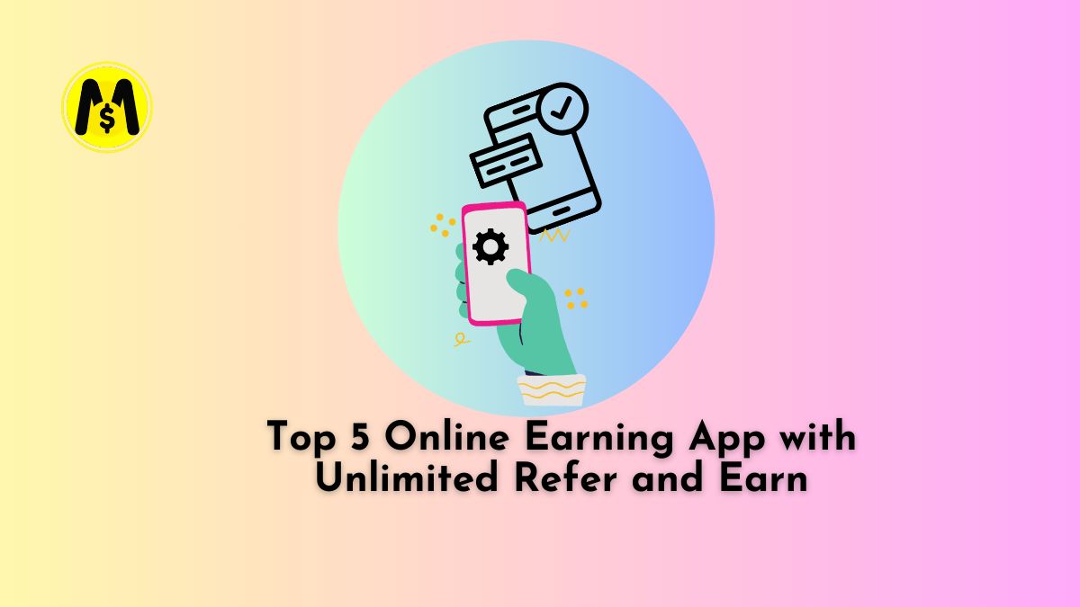 Top 5 Online Earning App with Unlimited Refer and Earn: A Complete Guide